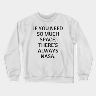 If you need so much space, there’s always NASA. Crewneck Sweatshirt